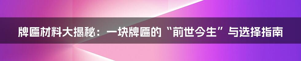 牌匾材料大揭秘：一块牌匾的“前世今生”与选择指南