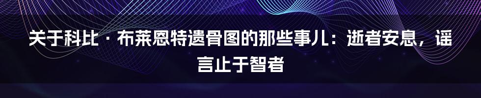 关于科比·布莱恩特遗骨图的那些事儿：逝者安息，谣言止于智者