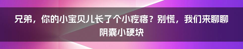 兄弟，你的小宝贝儿长了个小疙瘩？别慌，我们来聊聊阴囊小硬块