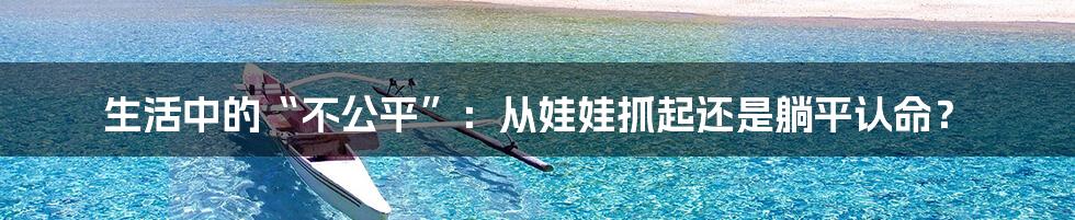 生活中的“不公平”:从娃娃抓起还是躺平认命?