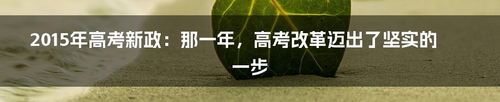 2015年高考新政：那一年，高考改革迈出了坚实的一步