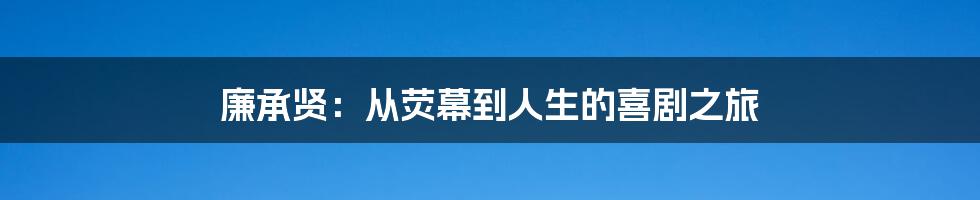 廉承贤：从荧幕到人生的喜剧之旅