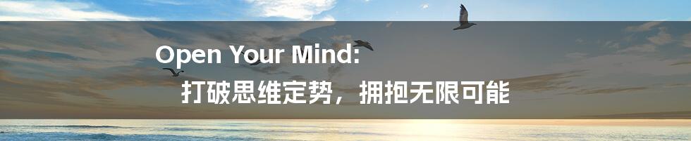 Open Your Mind:  打破思维定势，拥抱无限可能