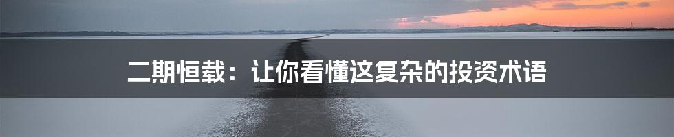 二期恒载:让你看懂这复杂的投资术语