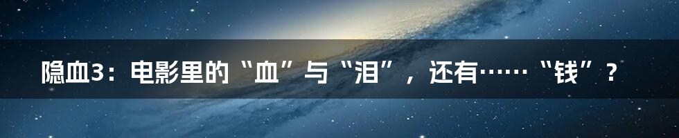 隐血3：电影里的“血”与“泪”，还有……“钱”？