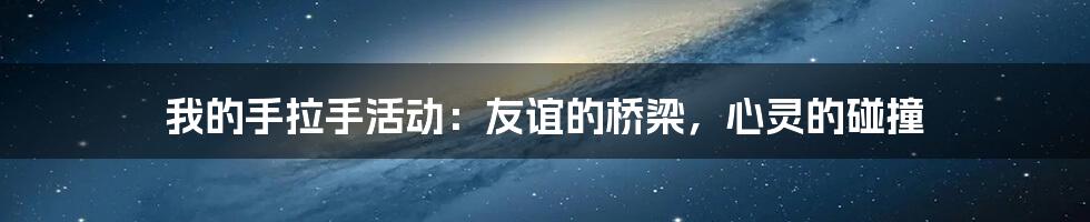 我的手拉手活动：友谊的桥梁，心灵的碰撞