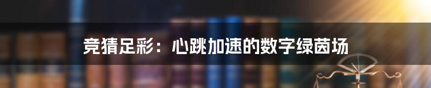 竞猜足彩:心跳加速的数字绿茵场