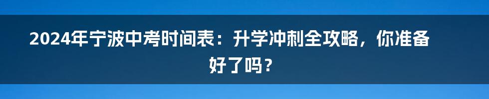 2024年宁波中考时间表：升学冲刺全攻略，你准备好了吗？