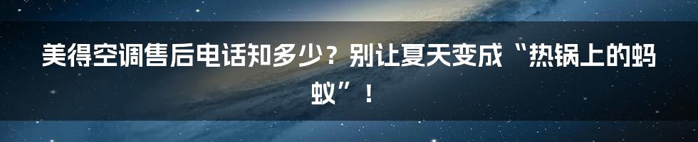 美得空调售后电话知多少？别让夏天变成“热锅上的蚂蚁”！