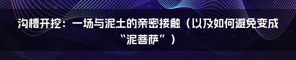 沟槽开挖：一场与泥土的亲密接触（以及如何避免变成“泥菩萨”）