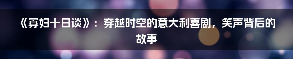 《寡妇十日谈》：穿越时空的意大利喜剧，笑声背后的故事