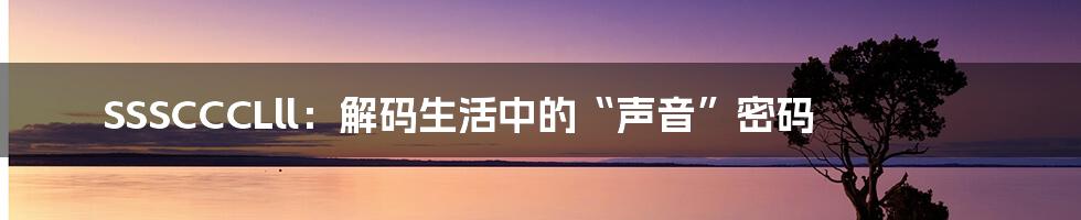SSSCCCLll:解码生活中的“声音”密码