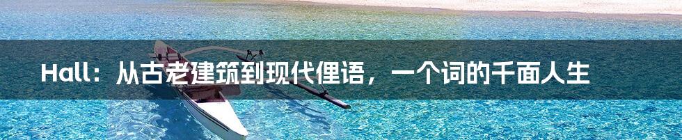 Hall：从古老建筑到现代俚语，一个词的千面人生