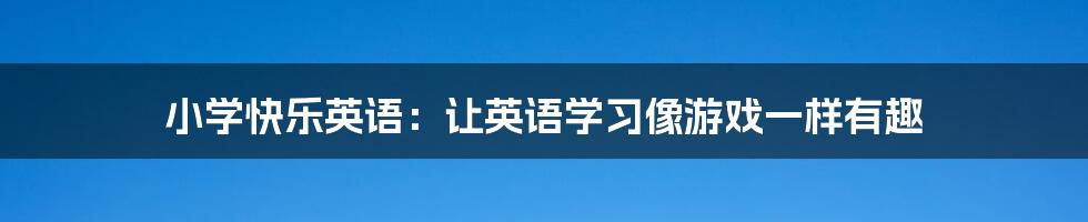 小学快乐英语：让英语学习像游戏一样有趣