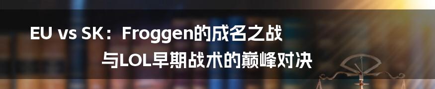 EU vs SK:Froggen的成名之战与LOL早期战术的巅峰对决