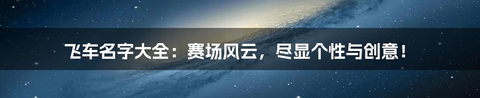 飞车名字大全:赛场风云,尽显个性与创意!