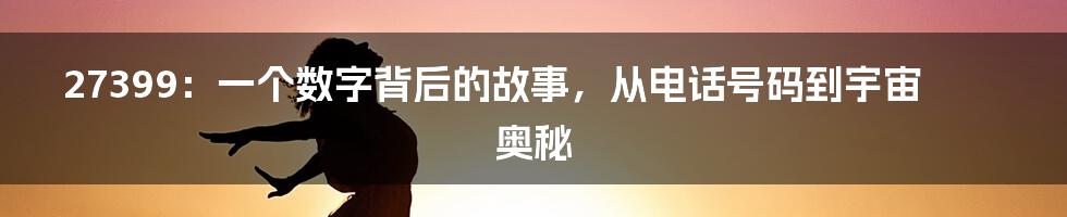 27399:一个数字背后的故事,从电话号码到宇宙奥秘
