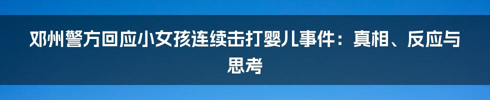 邓州警方回应小女孩连续击打婴儿事件：真相、反应与思考