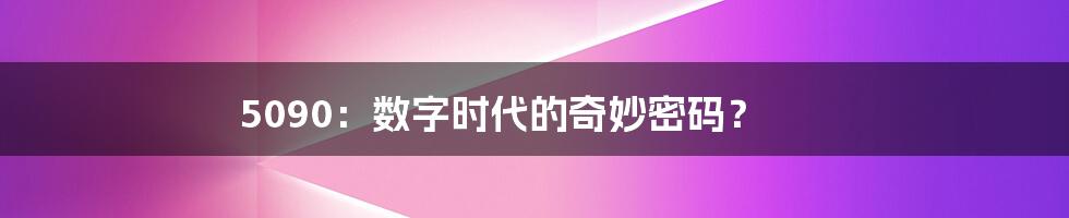 5090：数字时代的奇妙密码？