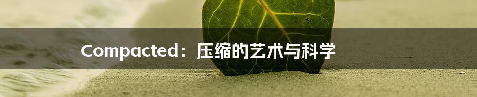 Compacted：压缩的艺术与科学