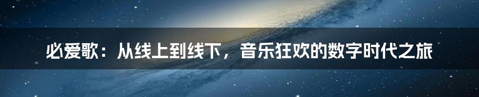 必爱歌:从线上到线下,音乐狂欢的数字时代之旅