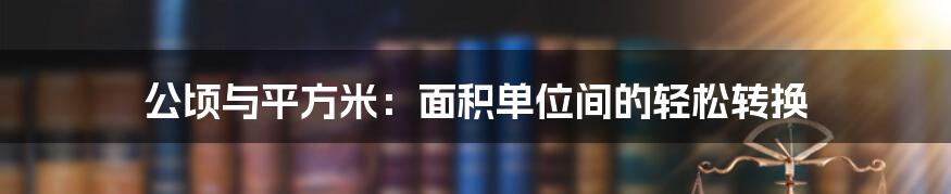 公顷与平方米：面积单位间的轻松转换