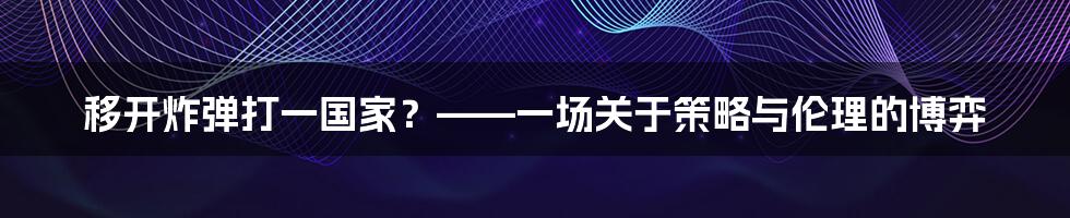 移开炸弹打一国家？——一场关于策略与伦理的博弈
