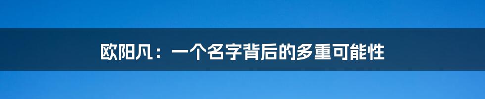 欧阳凡：一个名字背后的多重可能性