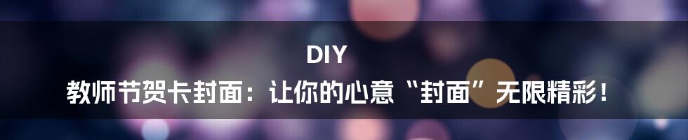DIY 教师节贺卡封面:让你的心意“封面”无限精彩!