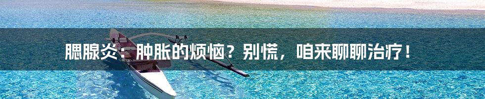 腮腺炎:肿胀的烦恼?别慌,咱来聊聊治疗!