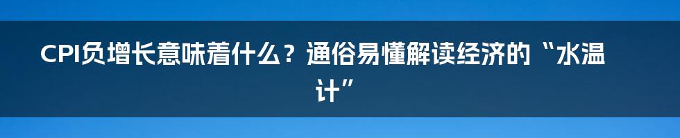 CPI负增长意味着什么?通俗易懂解读经济的“水温计”