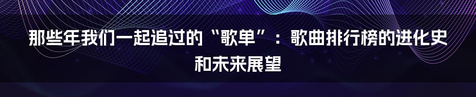 那些年我们一起追过的“歌单”：歌曲排行榜的进化史和未来展望