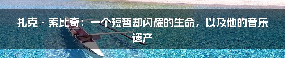 扎克·索比奇：一个短暂却闪耀的生命，以及他的音乐遗产