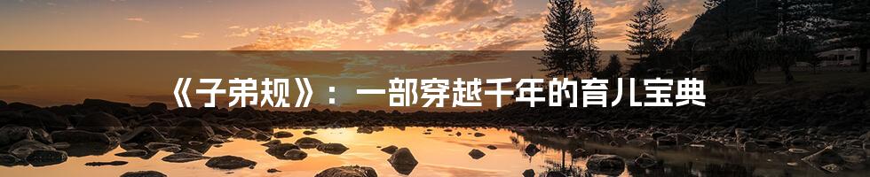 《子弟规》：一部穿越千年的育儿宝典