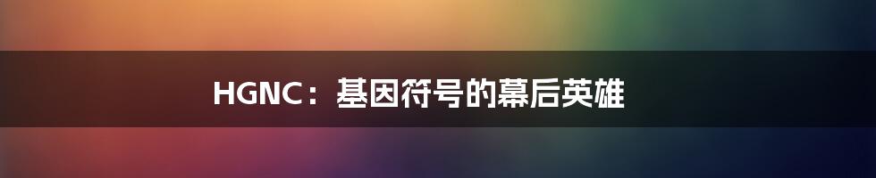 HGNC:基因符号的幕后英雄