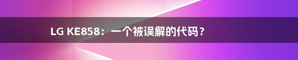 LG KE858：一个被误解的代码？