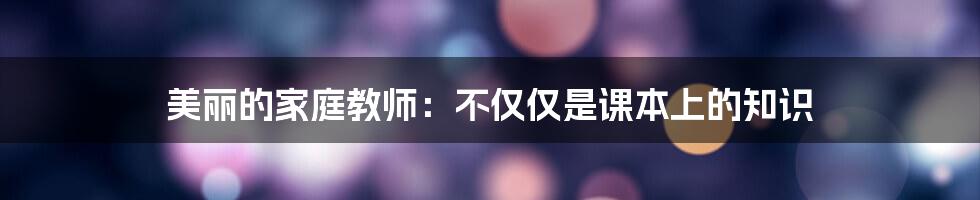 美丽的家庭教师：不仅仅是课本上的知识