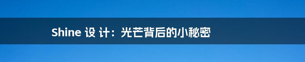Shine 设 计:光芒背后的小秘密