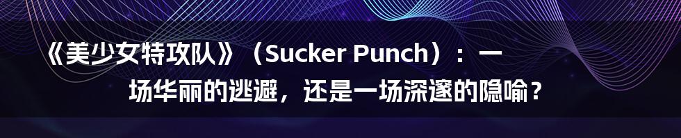 《美少女特攻队》（Sucker Punch）：一场华丽的逃避，还是一场深邃的隐喻？