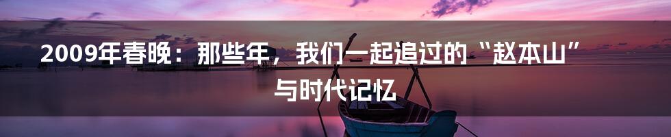 2009年春晚：那些年，我们一起追过的“赵本山”与时代记忆