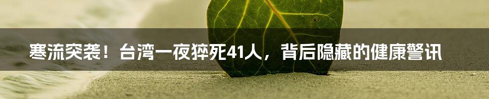 寒流突袭！台湾一夜猝死41人，背后隐藏的健康警讯