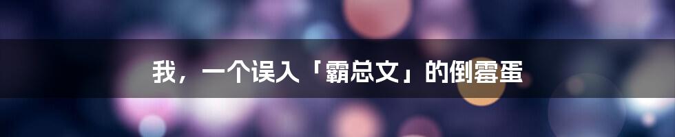 我，一个误入「霸总文」的倒霉蛋