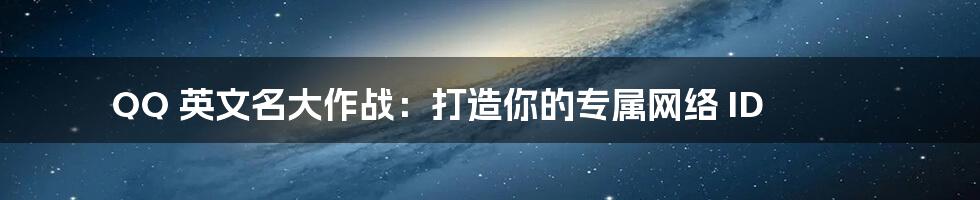 QQ 英文名大作战：打造你的专属网络 ID