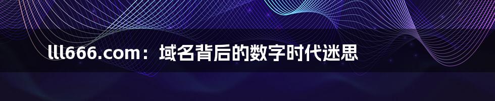 lll666.com：域名背后的数字时代迷思