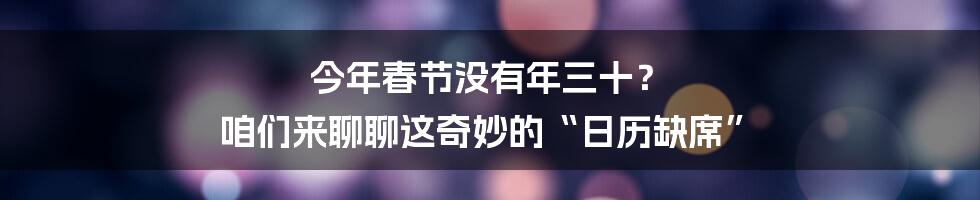 今年春节没有年三十? 咱们来聊聊这奇妙的“日历缺席”