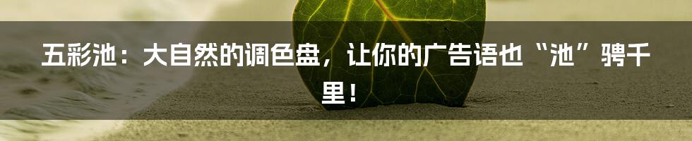 五彩池:大自然的调色盘,让你的广告语也“池”骋千里!
