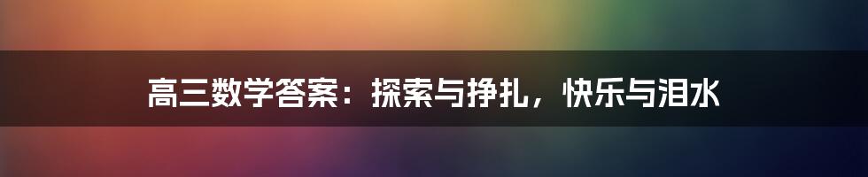 高三数学答案：探索与挣扎，快乐与泪水