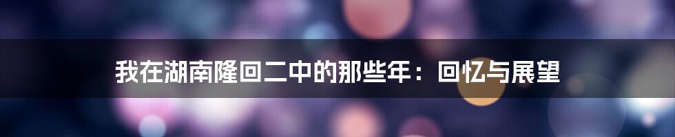 我在湖南隆回二中的那些年：回忆与展望