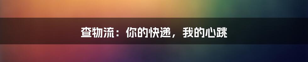 查物流:你的快递,我的心跳