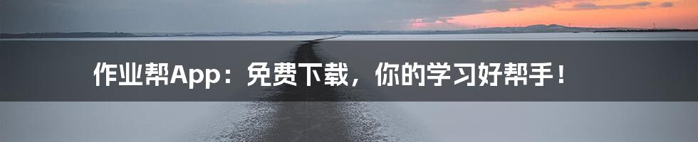作业帮App:免费下载,你的学习好帮手!